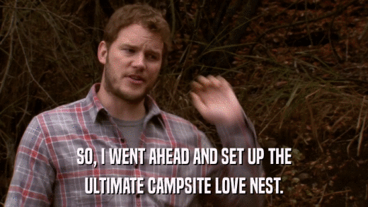 SO, I WENT AHEAD AND SET UP THE ULTIMATE CAMPSITE LOVE NEST. 