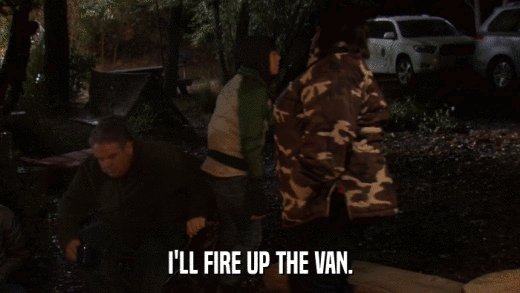 I'LL FIRE UP THE VAN.  