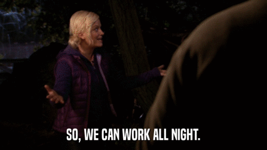 SO, WE CAN WORK ALL NIGHT.  