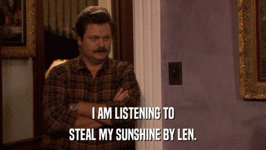 I AM LISTENING TO STEAL MY SUNSHINE BY LEN. 