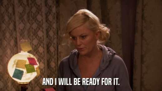 AND I WILL BE READY FOR IT.  