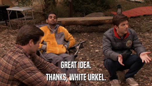 GREAT IDEA. THANKS, WHITE URKEL. 