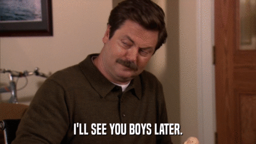 I'LL SEE YOU BOYS LATER.  