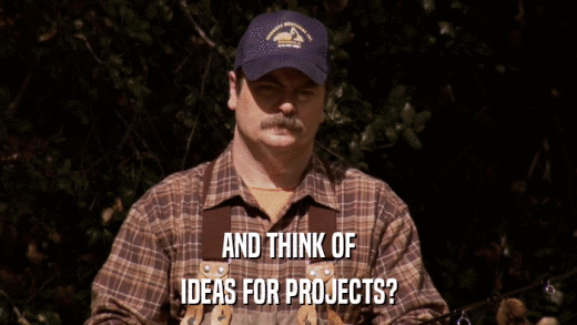 AND THINK OF IDEAS FOR PROJECTS? 