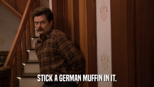 STICK A GERMAN MUFFIN IN IT.  