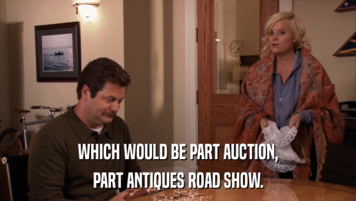 WHICH WOULD BE PART AUCTION, PART ANTIQUES ROAD SHOW. 