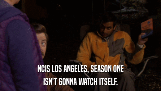 NCIS LOS ANGELES, SEASON ONE ISN'T GONNA WATCH ITSELF. 