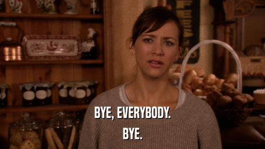 BYE, EVERYBODY. BYE. 