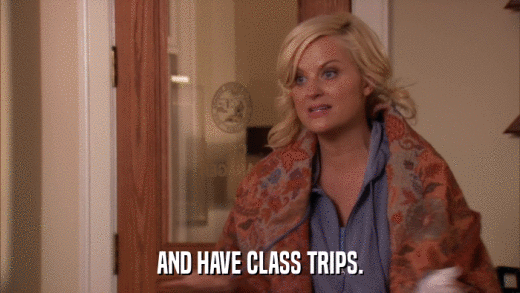 AND HAVE CLASS TRIPS.  