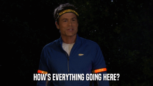 HOW'S EVERYTHING GOING HERE?  