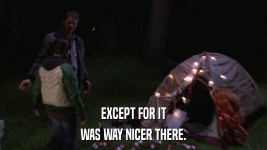 EXCEPT FOR IT WAS WAY NICER THERE. 
