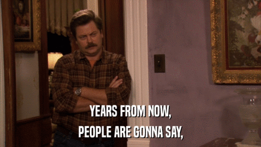 YEARS FROM NOW, PEOPLE ARE GONNA SAY, 