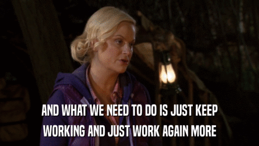 AND WHAT WE NEED TO DO IS JUST KEEP WORKING AND JUST WORK AGAIN MORE 