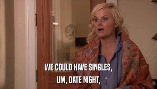 WE COULD HAVE SINGLES, UM, DATE NIGHT, 