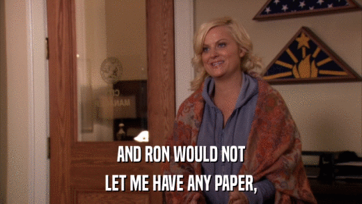 AND RON WOULD NOT LET ME HAVE ANY PAPER, 