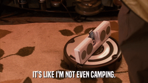 IT'S LIKE I'M NOT EVEN CAMPING.  