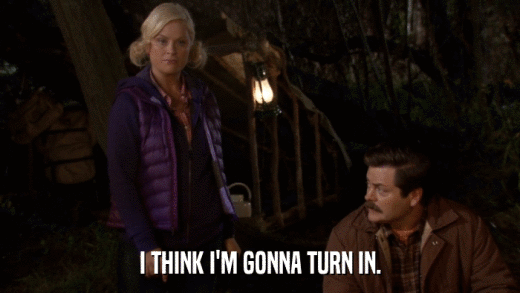 I THINK I'M GONNA TURN IN.  