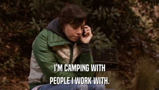 I'M CAMPING WITH PEOPLE I WORK WITH. 