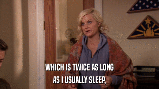 WHICH IS TWICE AS LONG AS I USUALLY SLEEP, 