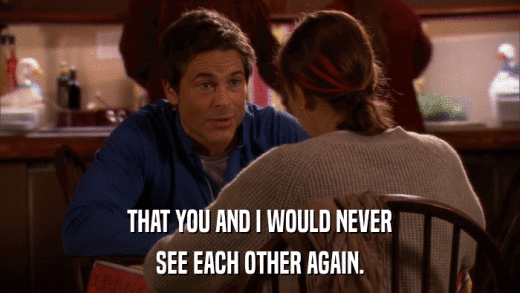 THAT YOU AND I WOULD NEVER SEE EACH OTHER AGAIN. 