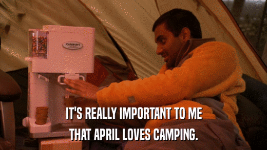 IT'S REALLY IMPORTANT TO ME THAT APRIL LOVES CAMPING. 