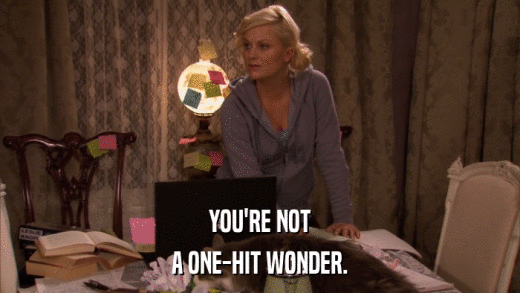 YOU'RE NOT A ONE-HIT WONDER. 