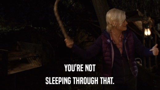 YOU'RE NOT SLEEPING THROUGH THAT. 