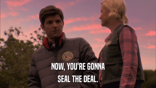 NOW, YOU'RE GONNA SEAL THE DEAL. 