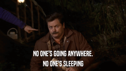 NO ONE'S GOING ANYWHERE. NO ONE'S SLEEPING 
