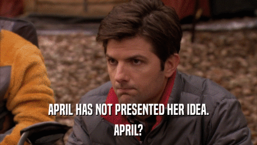 APRIL HAS NOT PRESENTED HER IDEA. APRIL? 