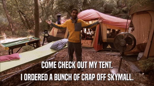 COME CHECK OUT MY TENT. I ORDERED A BUNCH OF CRAP OFF SKYMALL. 