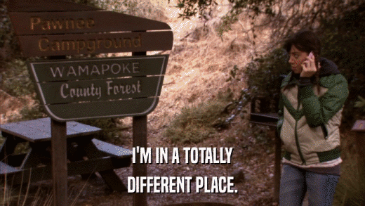 I'M IN A TOTALLY DIFFERENT PLACE. 