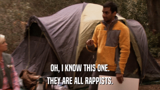 OH, I KNOW THIS ONE. THEY ARE ALL RAPPISTS. 
