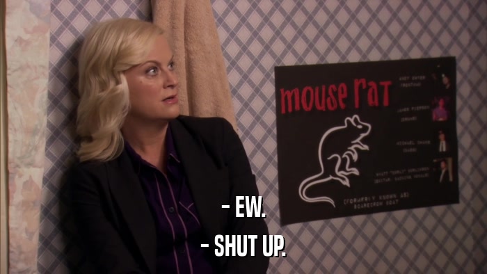 - EW. - SHUT UP. 
