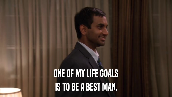 ONE OF MY LIFE GOALS IS TO BE A BEST MAN. 