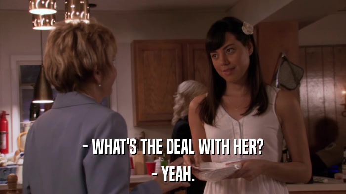- WHAT'S THE DEAL WITH HER? - YEAH. 