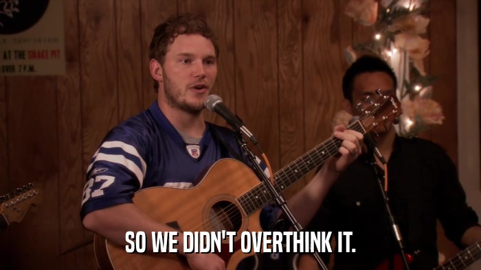 SO WE DIDN'T OVERTHINK IT.  