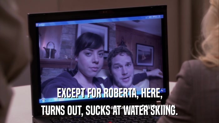 EXCEPT FOR ROBERTA, HERE, TURNS OUT, SUCKS AT WATER SKIING. 