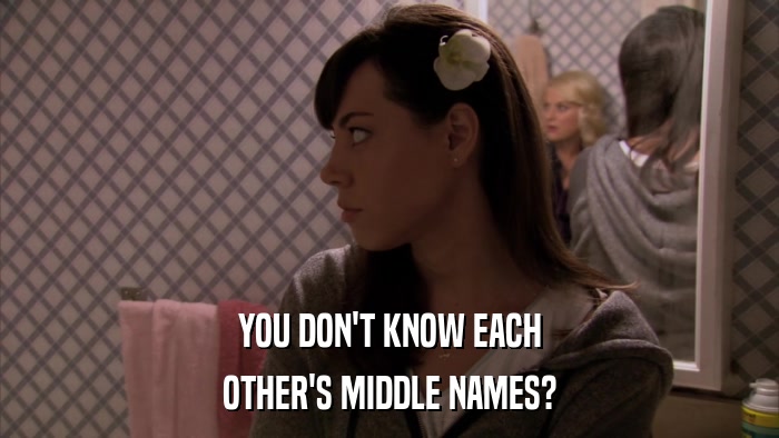 YOU DON'T KNOW EACH OTHER'S MIDDLE NAMES? 