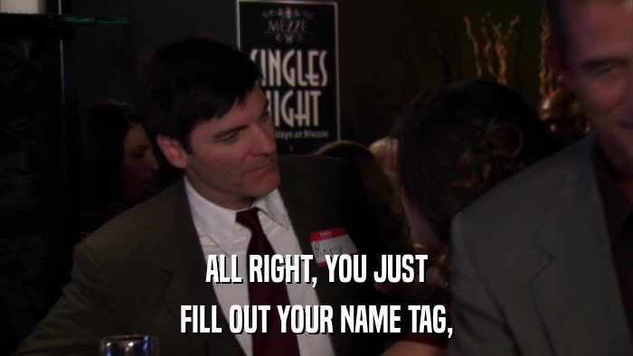 ALL RIGHT, YOU JUST FILL OUT YOUR NAME TAG, 