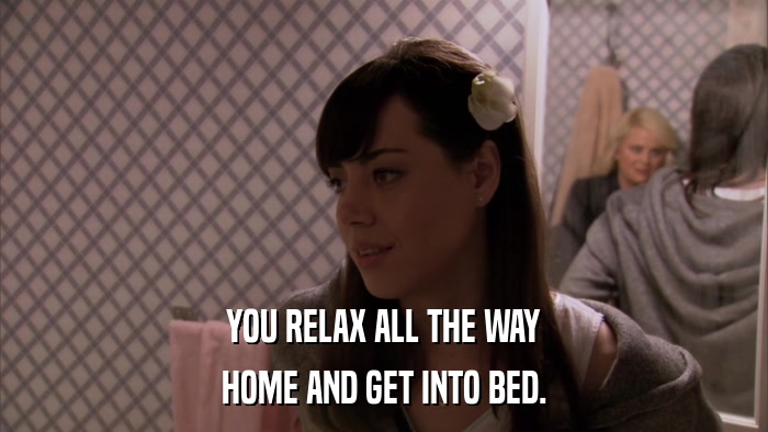 YOU RELAX ALL THE WAY HOME AND GET INTO BED. 
