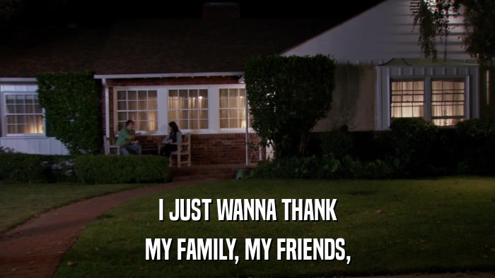 I JUST WANNA THANK MY FAMILY, MY FRIENDS, 