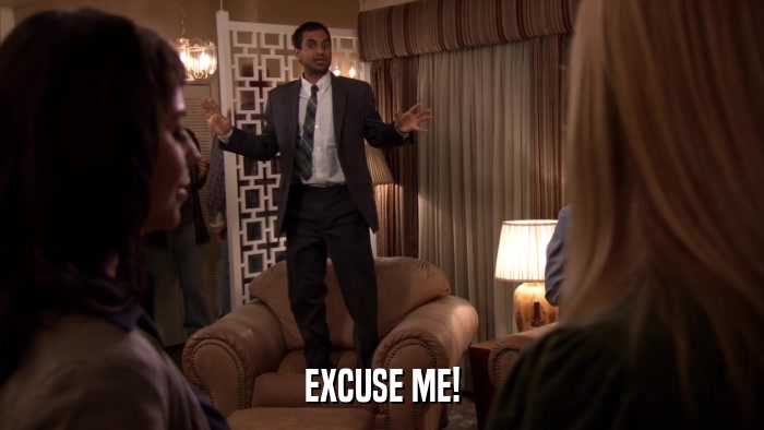 EXCUSE ME!  