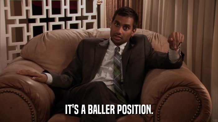 IT'S A BALLER POSITION.  