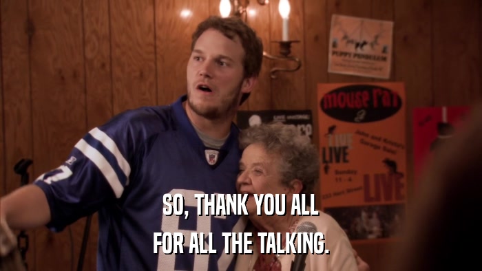 SO, THANK YOU ALL FOR ALL THE TALKING. 