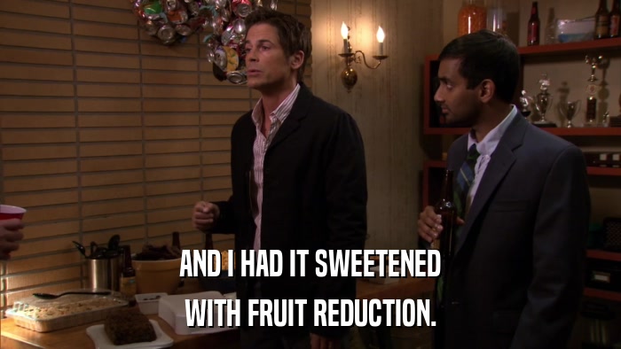 AND I HAD IT SWEETENED WITH FRUIT REDUCTION. 