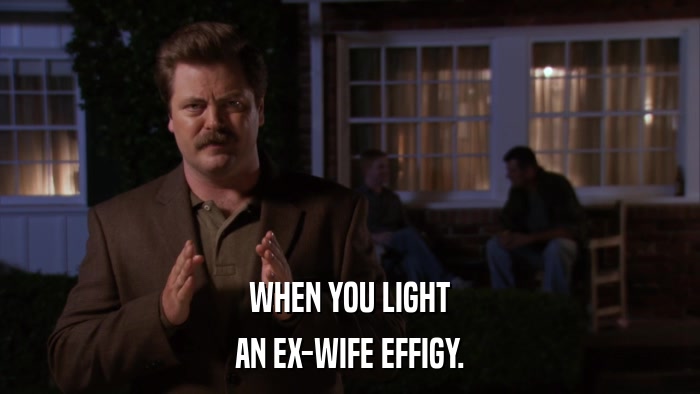 WHEN YOU LIGHT AN EX-WIFE EFFIGY. 