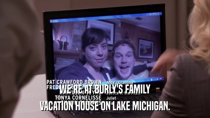 WE'RE AT BURLY'S FAMILY VACATION HOUSE ON LAKE MICHIGAN. 