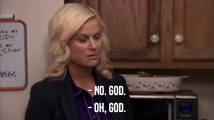 - NO. GOD. - OH, GOD. 