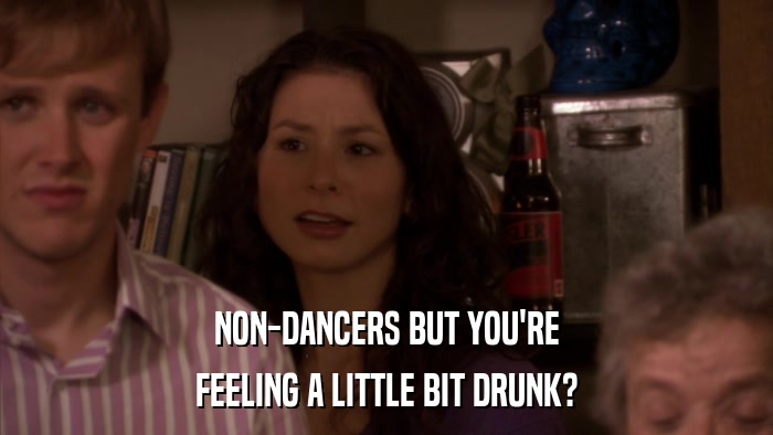 NON-DANCERS BUT YOU'RE FEELING A LITTLE BIT DRUNK? 